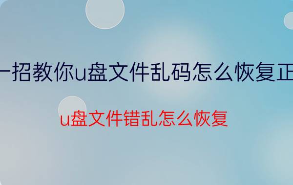 一招教你u盘文件乱码怎么恢复正常 u盘文件错乱怎么恢复？